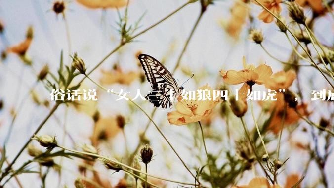 俗话说“女人三十如狼四十如虎”，到底是不是真的？?