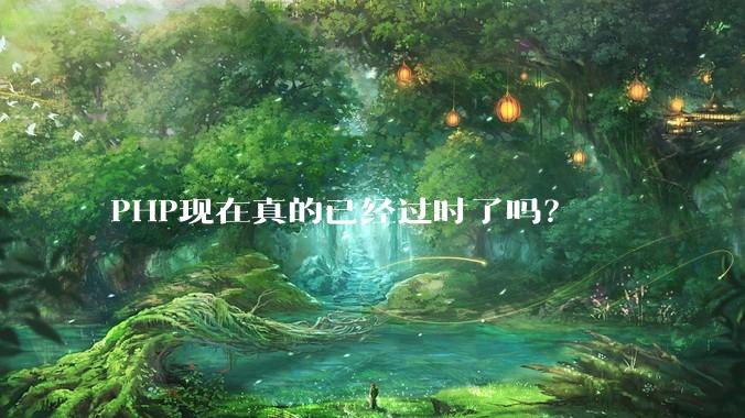 PHP现在真的已经过时了吗？