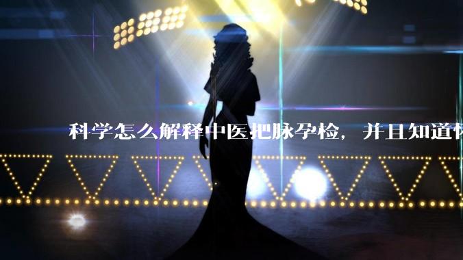 科学怎么解释中医把脉孕检，并且知道怀的男孩女孩？