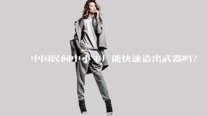 中国民间中小工厂能快速造出武器吗？