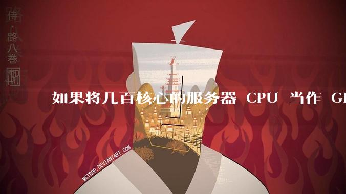 如果将几百核心的服务器 CPU 当作 GPU 使用，会发生什么？