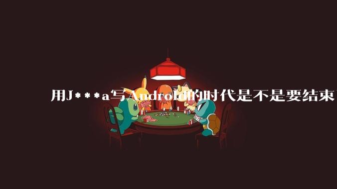 用J***a写Android的时代是不是要结束了？