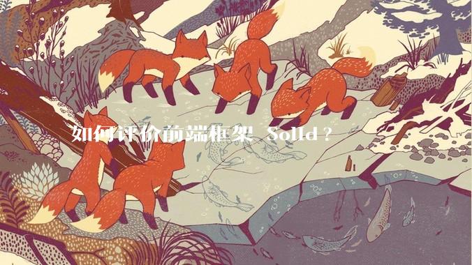 如何评价前端框架 Solid?