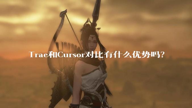 Trae和Cursor对比有什么优势吗？